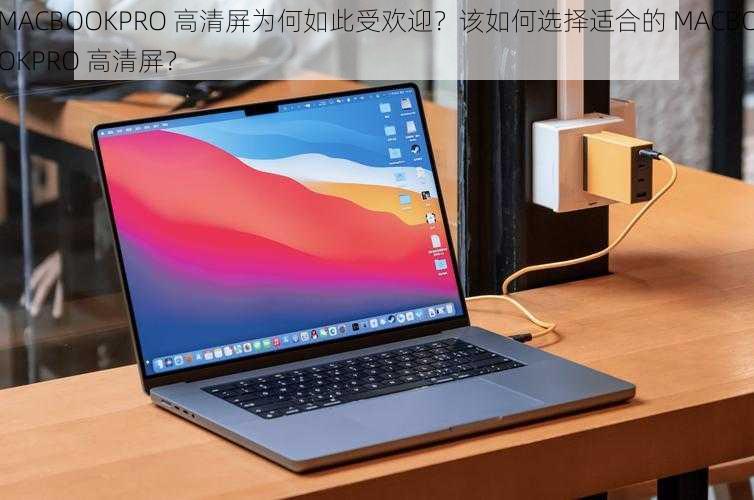 MACBOOKPRO 高清屏为何如此受欢迎？该如何选择适合的 MACBOOKPRO 高清屏？