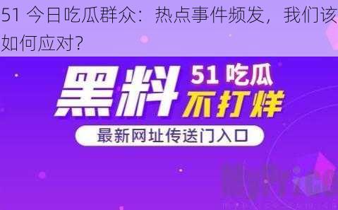 51 今日吃瓜群众：热点事件频发，我们该如何应对？