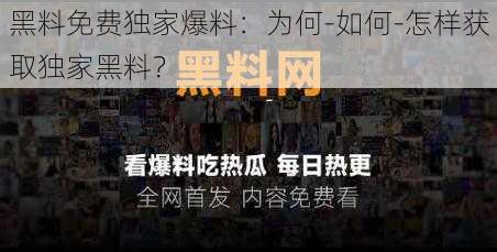 黑料免费独家爆料：为何-如何-怎样获取独家黑料？