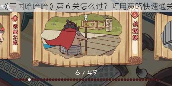 《三国哈哈哈》第 6 关怎么过？巧用策略快速通关