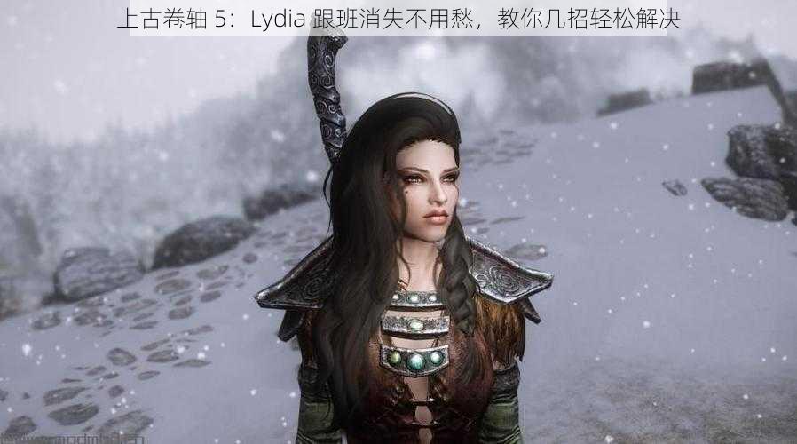 上古卷轴 5：Lydia 跟班消失不用愁，教你几招轻松解决