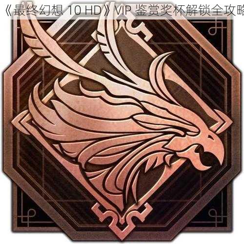 《最终幻想 10 HD》VIP 鉴赏奖杯解锁全攻略