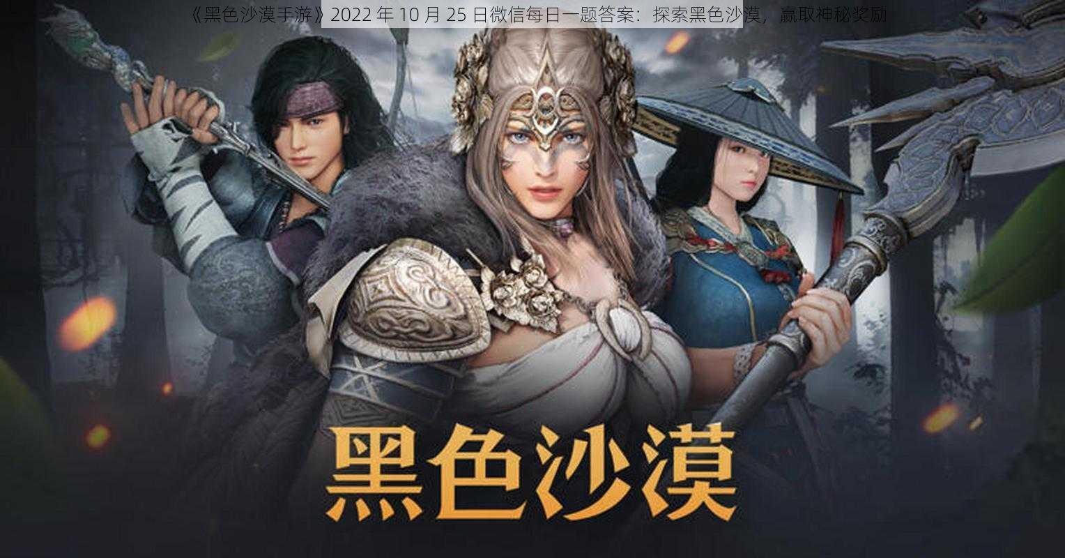 《黑色沙漠手游》2022 年 10 月 25 日微信每日一题答案：探索黑色沙漠，赢取神秘奖励