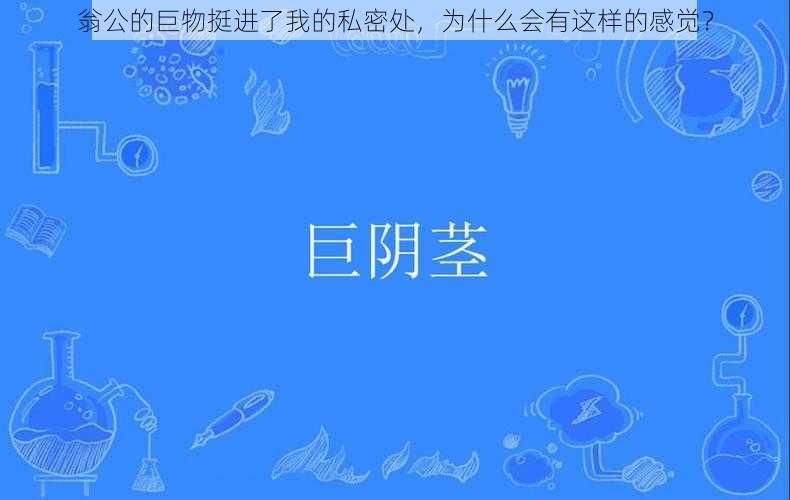 翁公的巨物挺进了我的私密处，为什么会有这样的感觉？