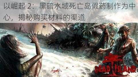 以崛起 2：黑暗水域死亡岛假药制作为中心，揭秘购买材料的渠道