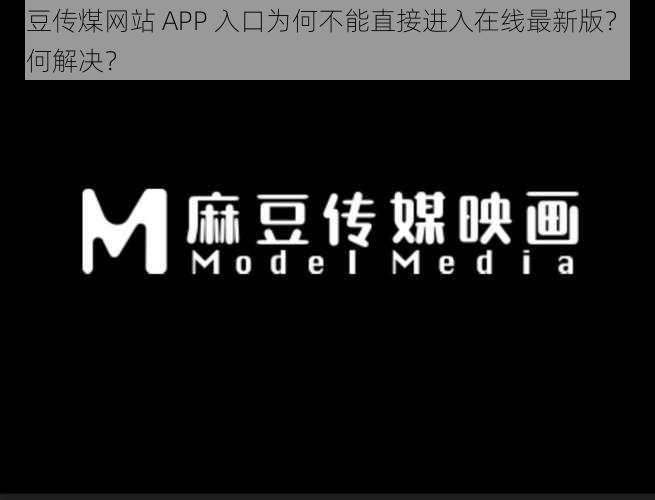 麻豆传煤网站 APP 入口为何不能直接进入在线最新版？该如何解决？