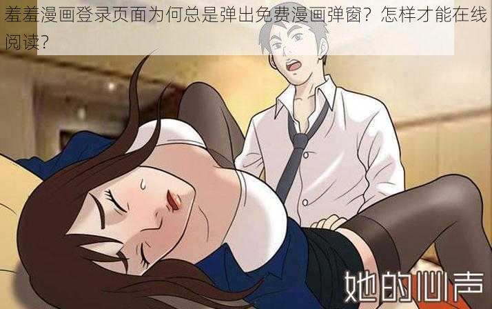 羞羞漫画登录页面为何总是弹出免费漫画弹窗？怎样才能在线阅读？