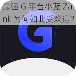 最强 G 平台小蓝 Zank 为何如此受欢迎？