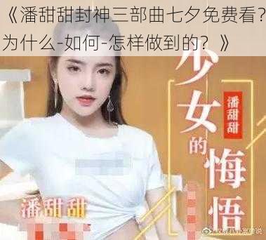 《潘甜甜封神三部曲七夕免费看？为什么-如何-怎样做到的？》