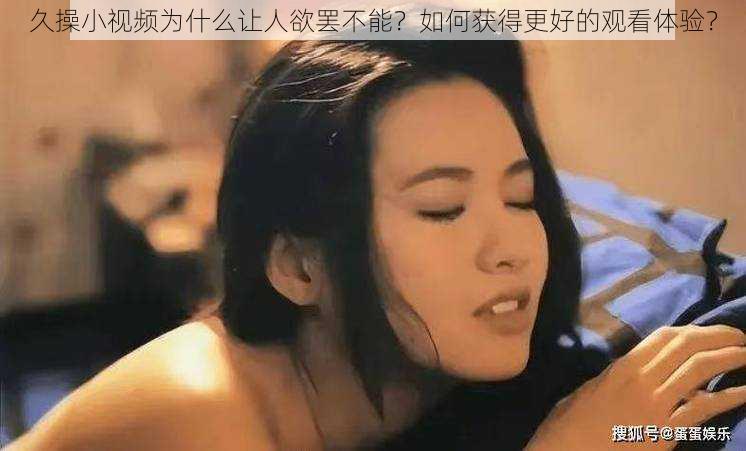 久操小视频为什么让人欲罢不能？如何获得更好的观看体验？