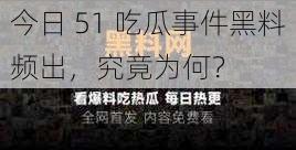 今日 51 吃瓜事件黑料频出，究竟为何？