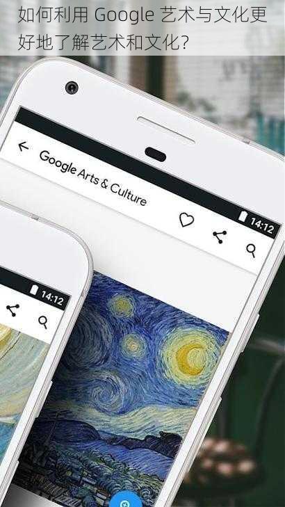 如何利用 Google 艺术与文化更好地了解艺术和文化？