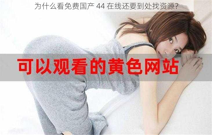 为什么看免费国产 44 在线还要到处找资源？