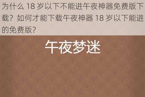 为什么 18 岁以下不能进午夜神器免费版下载？如何才能下载午夜神器 18 岁以下能进的免费版？