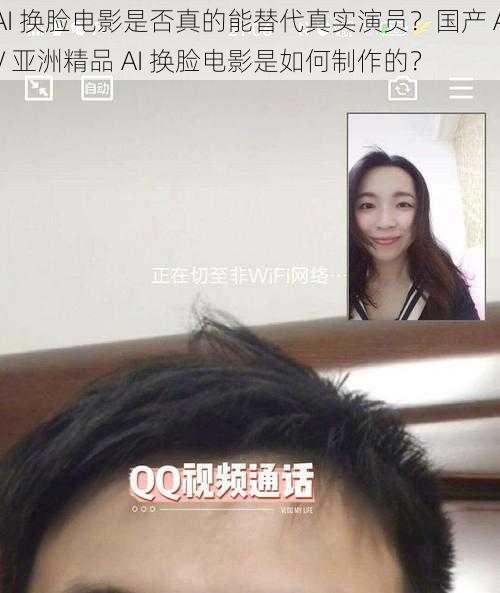 AI 换脸电影是否真的能替代真实演员？国产 AV 亚洲精品 AI 换脸电影是如何制作的？