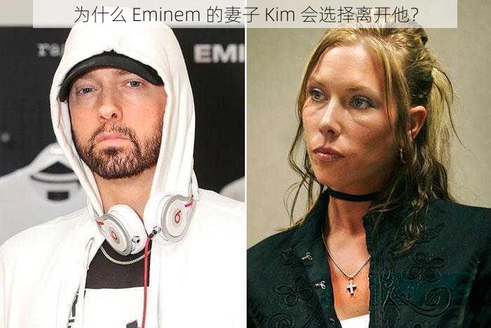 为什么 Eminem 的妻子 Kim 会选择离开他？