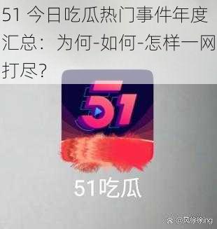 51 今日吃瓜热门事件年度汇总：为何-如何-怎样一网打尽？