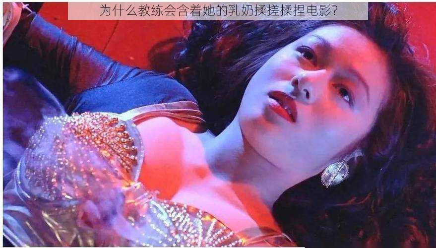 为什么教练会含着她的乳奶揉搓揉捏电影？