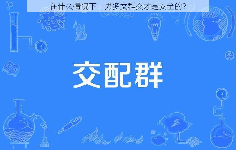 在什么情况下一男多女群交才是安全的？