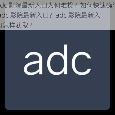 adc 影院最新入口为何难找？如何快速确认 adc 影院最新入口？adc 影院最新入口怎样获取？