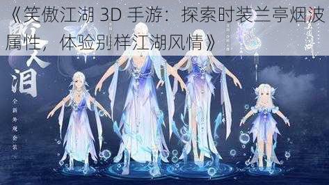 《笑傲江湖 3D 手游：探索时装兰亭烟波属性，体验别样江湖风情》