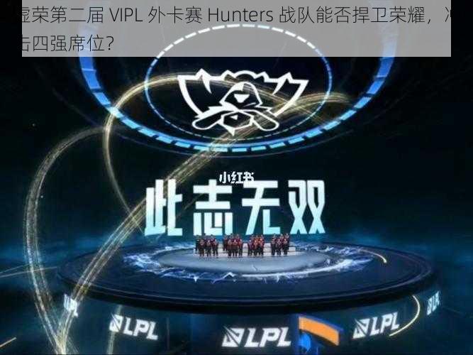 虚荣第二届 VIPL 外卡赛 Hunters 战队能否捍卫荣耀，冲击四强席位？