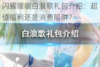 闪耀暖暖白浪歌礼包介绍：超值福利还是消费陷阱？