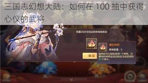 三国志幻想大陆：如何在 100 抽中获得心仪的武将