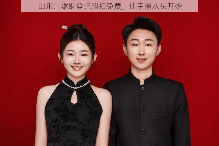 山东：婚姻登记照相免费，让幸福从头开始