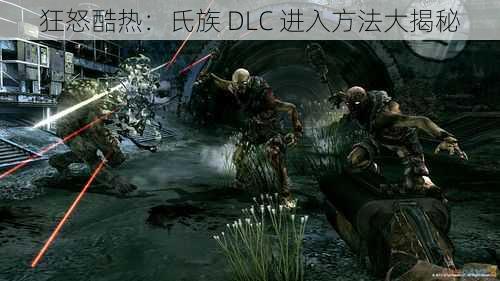 狂怒酷热：氏族 DLC 进入方法大揭秘