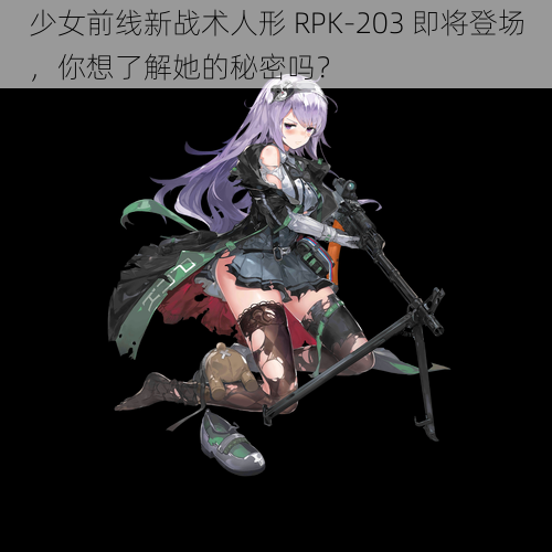 少女前线新战术人形 RPK-203 即将登场，你想了解她的秘密吗？