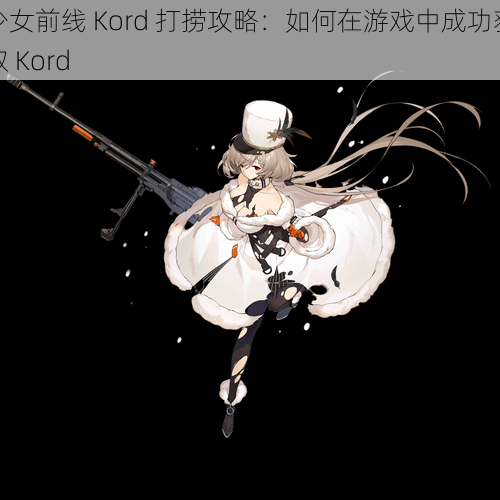 少女前线 Kord 打捞攻略：如何在游戏中成功获取 Kord